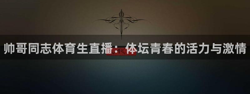 乐球网直播：帅哥同志体育生直播：体坛青春的活力与激情