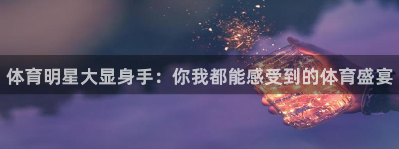 乐球直播高清在线直播：体育明星大显身手：你我都能感受到的体育盛宴