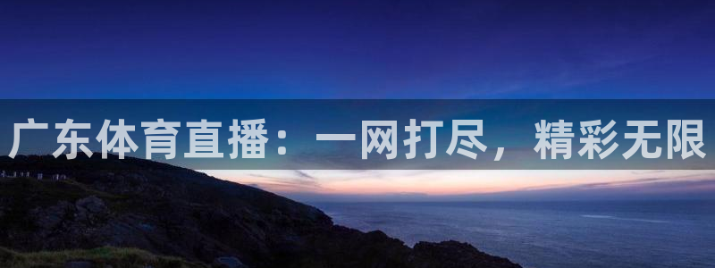 乐球直播nba在线直播：广东体育直播：一网打尽，精彩无限