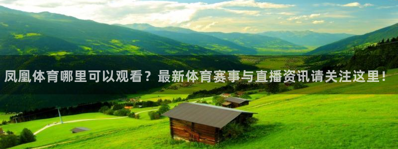 乐球吧jrs直播吧下载：凤凰体育哪里可以观看？最新体育赛事与直播资讯请关注这里！